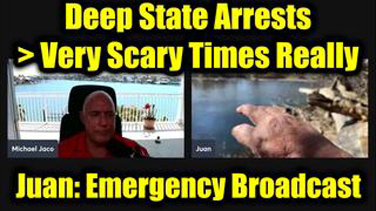 JUAN O'SAVIN & MICHAEL JACO EMERGENCY BROADCAST: DEEP STATE ARRESTS > VERY SCARY TIMES REALLY
