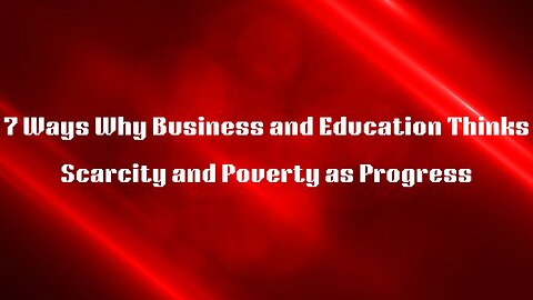 7 Ways Why Business and Education Thinks Scarcity and Poverty as Prograss