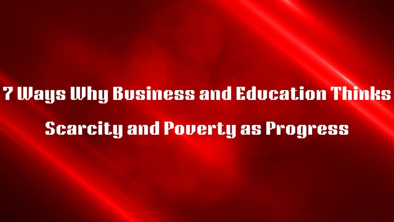 7 Ways Why Business and Education Thinks Scarcity and Poverty as Prograss