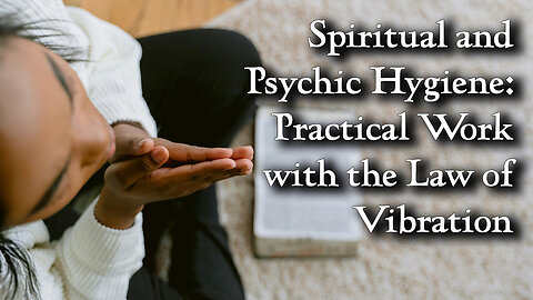 Spiritual and Psychic Hygiene | Practical Work with the Law of Vibration
