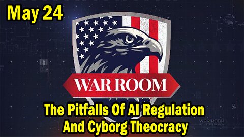 Bannons War Room Update Today May 24: The Pitfalls Of AI Regulation And Cyborg Theocracy