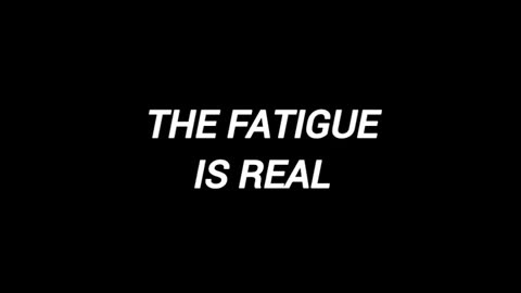 The Fatigue Is Real