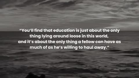 You’ll find that education is just about the only thing lying around loose in this world, ...