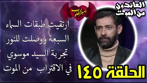 145- ارتقيت طبقات السماء السبعة ووصلت للنور-تجربة السيد موسوي في الاقتراب من الموت