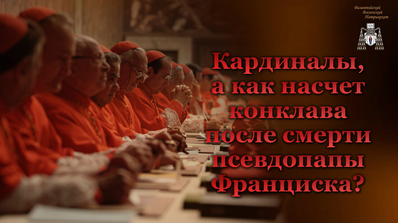 Кардиналы, а как насчет конклава после смерти псевдопапы Франциска?