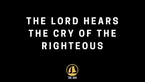 The Lord hears the cry of the righteous