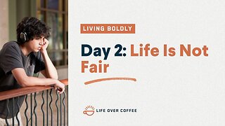 Day 2 – Living Boldly: Life Is Not Fair