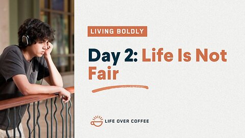Day 2 – Living Boldly: Life Is Not Fair