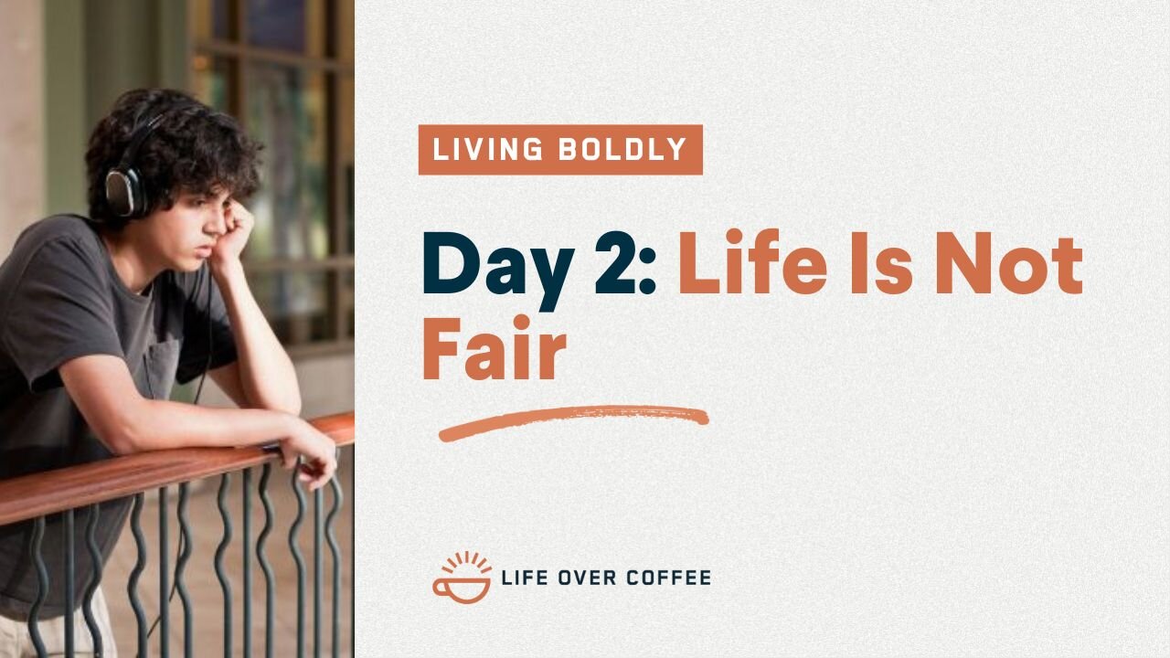 Day 2 – Living Boldly: Life Is Not Fair