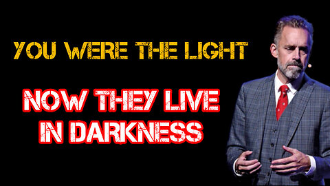 You WERE the LIGHT now they LIVE in DARKNESS