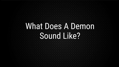 What Do Demons Sound Like??