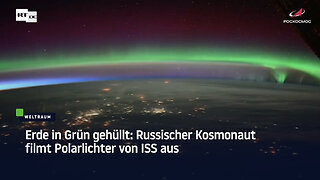 Erde in Grün gehüllt: Russischer Kosmonaut filmt Polarlichter von ISS aus