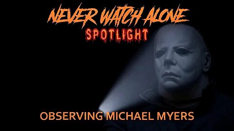 Never Watch Alone Spotlight Ep1 - Observing Michael Myers