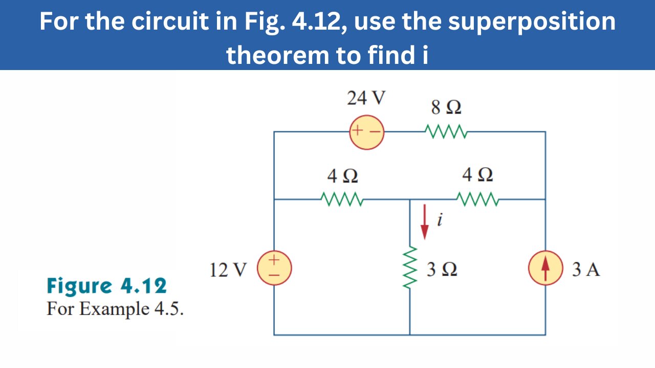 Example 4.5 | For the circuit use the superposition theorem to find i | FEC 4th Edition
