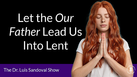 20 Mar 25, The Dr. Luis Sandoval Show: Let the Our Father Lead Us Into Lent