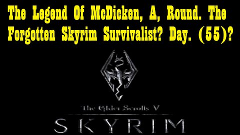 The Legend Of McDicken, A, Round. The Forgotten Skyrim Survivalist? Day. (55)? #skyrim