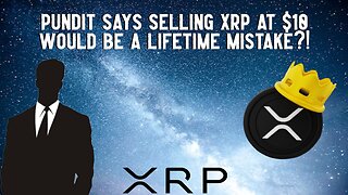 Pundit Says SELLING XRP At $10 Would Be A LIFETIME MISTAKE?!