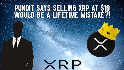 Pundit Says SELLING XRP At $10 Would Be A LIFETIME MISTAKE?!