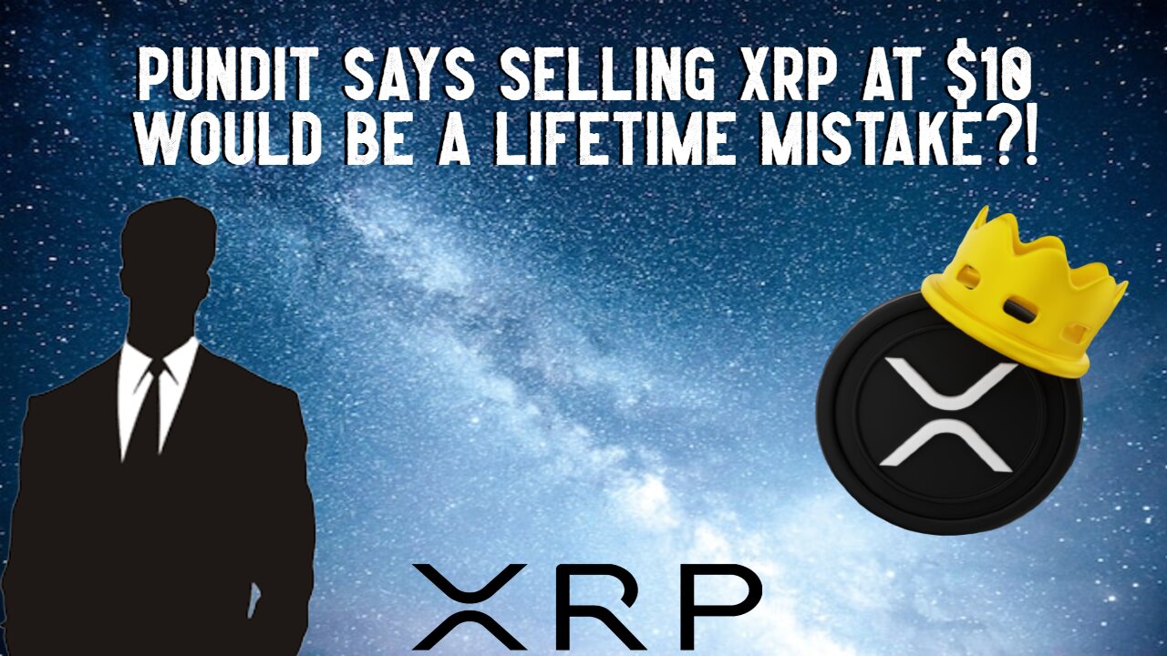 Pundit Says SELLING XRP At $10 Would Be A LIFETIME MISTAKE?!
