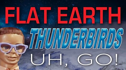 FLAT EARTH - THUNDERBIRDS... UH, GO!