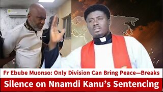 Fr Ebube Muonso: Only Division Can Bring Peace—Breaks Silence on Nnamdi Kanu’s Sentencing