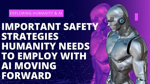 IMPORTANT SAFETY STRATEGIES HUMANITY NEEDS TO EMPLOY WITH AI MOVING FORWARD