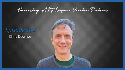 Ep. 584 Harnessing AI to Empower Vaccine Decisions with Chris Downey