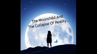 The Moonchild And The Collapse Of Reality... Part 1...