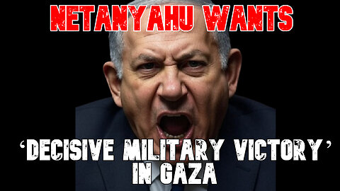 Netanyahu Wants ‘Decisive Military Victory’ in Gaza: COI #825