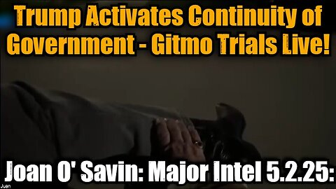 Joan O' Savin: Major Intel 5.2.25: Trump Activates Continuity of Government - Gitmo Trials Live!