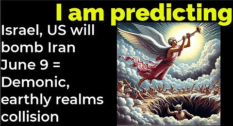 I am predicting: Israel, US will bomb Iran June 9 = Demonic, earthly realms collision