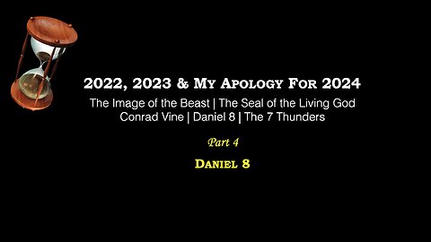 Part 4 – 2022, 2023, My Apology For 2024 | Image of the Beast | Conrad Vine | Daniel 8 | 7 Thunders