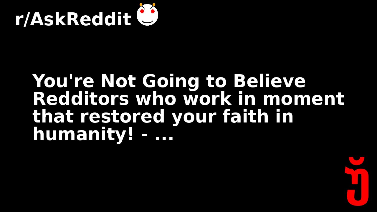 You're Not Going to Believe Redditors who work in moment that restored your faith in humanity! - ...