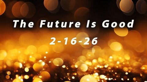 The Future Is Good, update 2-16-26