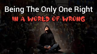 Being The Only One Right In A World Of Wrong