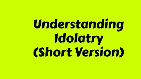 Understanding Idolatry (Short Version)