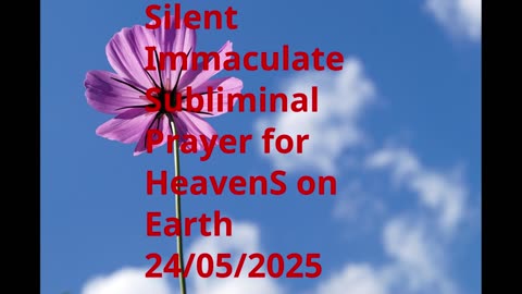 Silent Immaculate Subliminal Prayer for HeavenS on Earth 24-05-2025