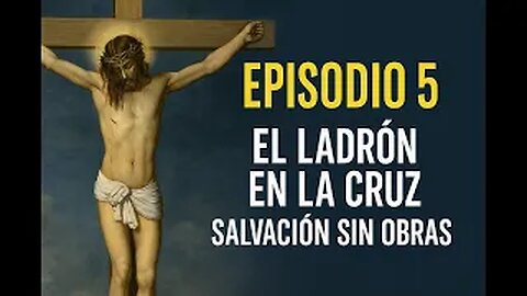 Episodio 5: El ladrón en la cruz – Salvación sin obras