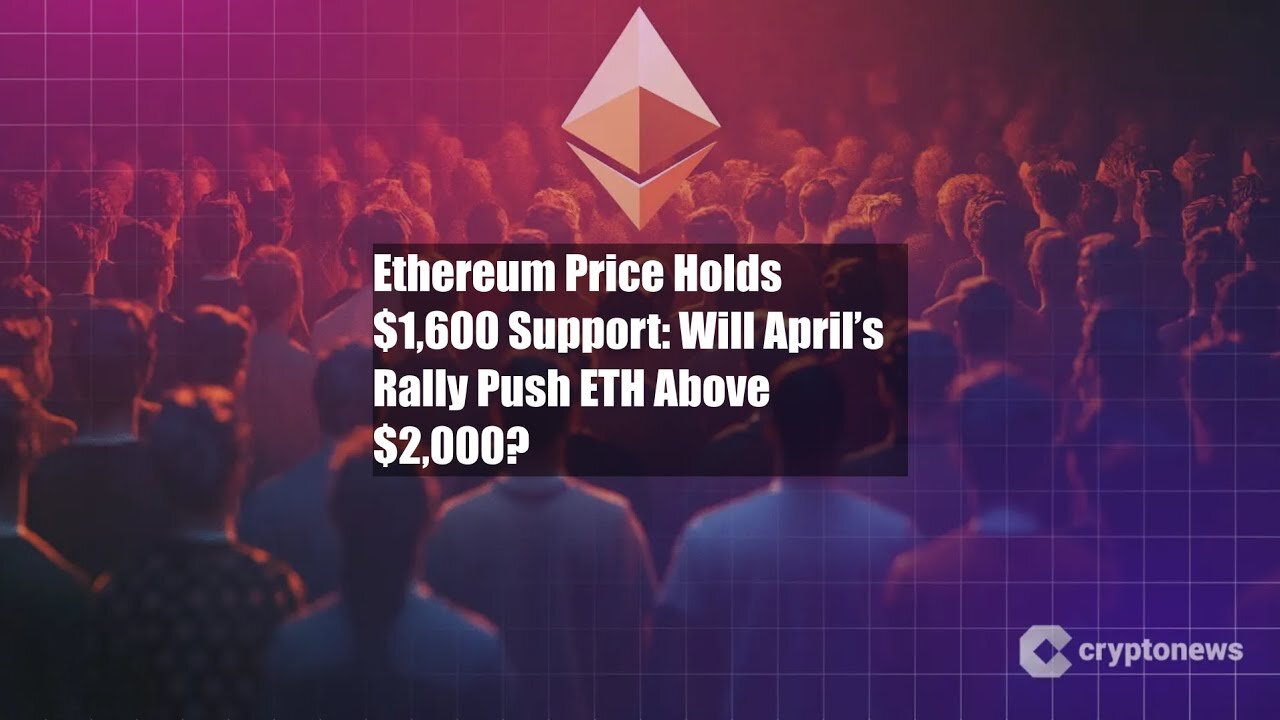 Ethereum Price Holds $1,600 Support: Will April’s Rally Push ETH Above $2,000?