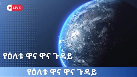 የዕለቱ ዋና ዋና ጉዳዮች ! March 21/ 2025