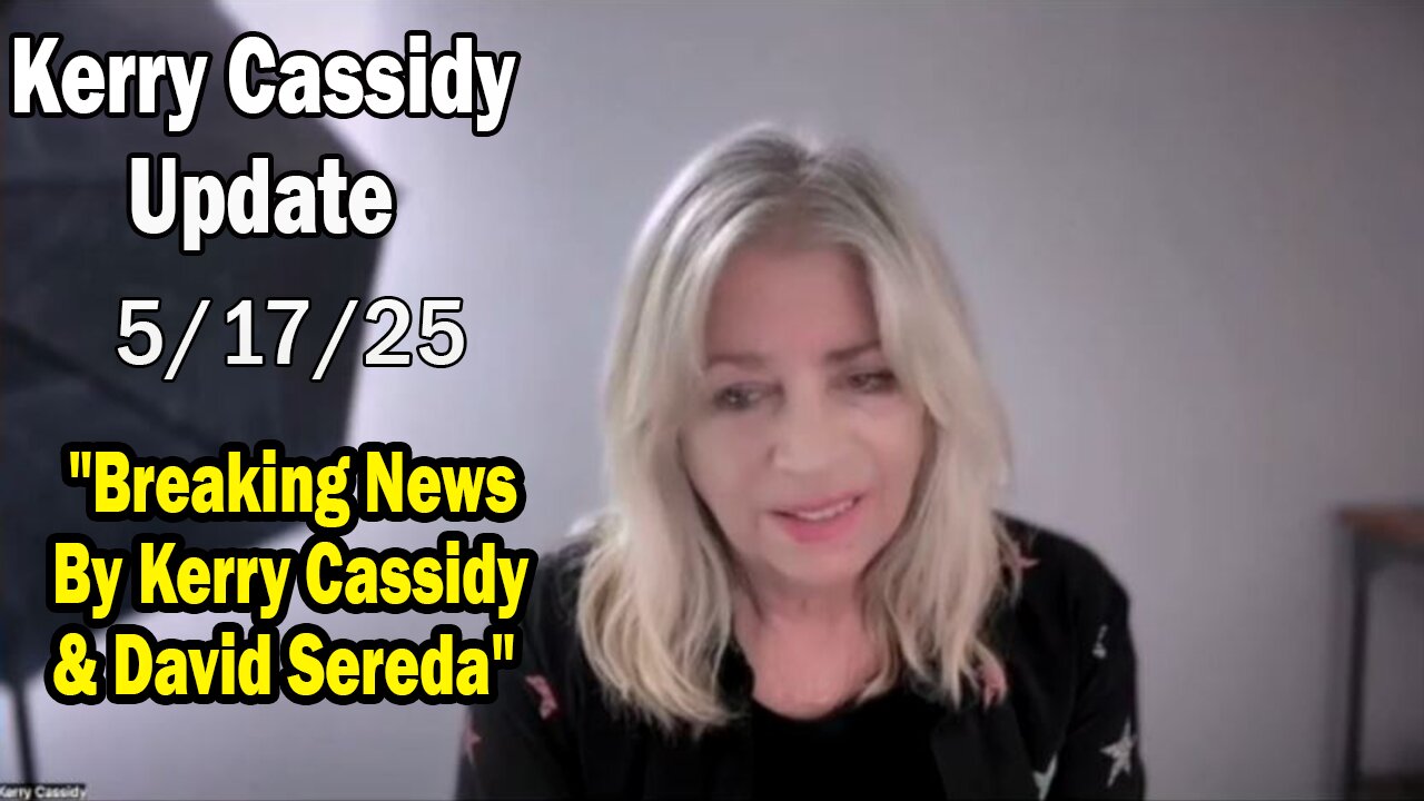 Kerry Cassidy Situation Update 05.17.25: "Breaking News By Kerry Cassidy & David Sereda"