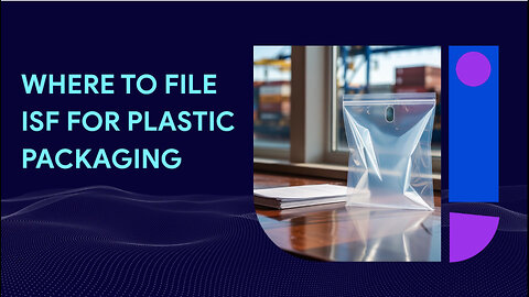 Where To File ISF For Plastic Packaging