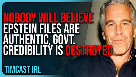 NOBODY Will Believe Epstein Files Are Authentic, Govt. Credibility Is DESTROYED