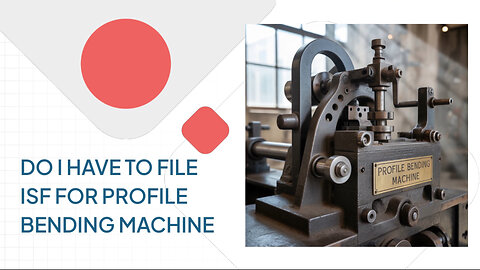 Do I Have To File ISF For Profile Bending Machine