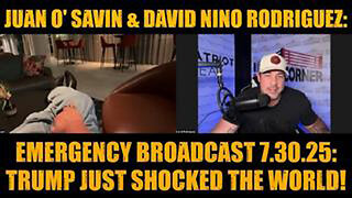 JUAN O' SAVIN & DAVID NINO RODRIGUEZ: EMERGENCY BROADCAST 7.30.25: TRUMP JUST SHOCKED THE WORLD!