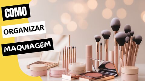 Organização de Maquiagem: Dicas Práticas para um Cantinho Perfeito
