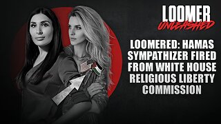 EP171: LOOMERED: Hamas Sympathizer Fired From White House Religious Liberty Commission