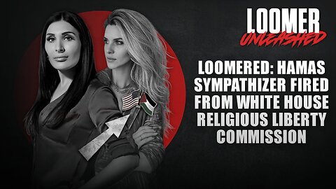 EP171: LOOMERED: Hamas Sympathizer Fired From White House Religious Liberty Commission