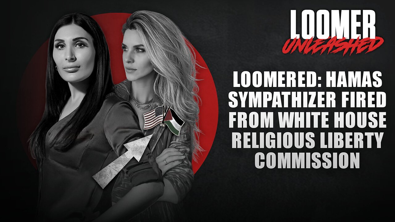 EP171: LOOMERED: Hamas Sympathizer Fired From White House Religious Liberty Commission