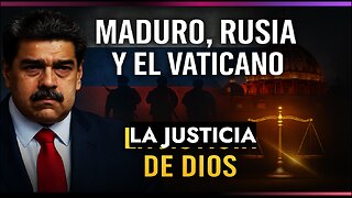 “Maduro, Rusia, el Vaticano y la Justicia de Dios”